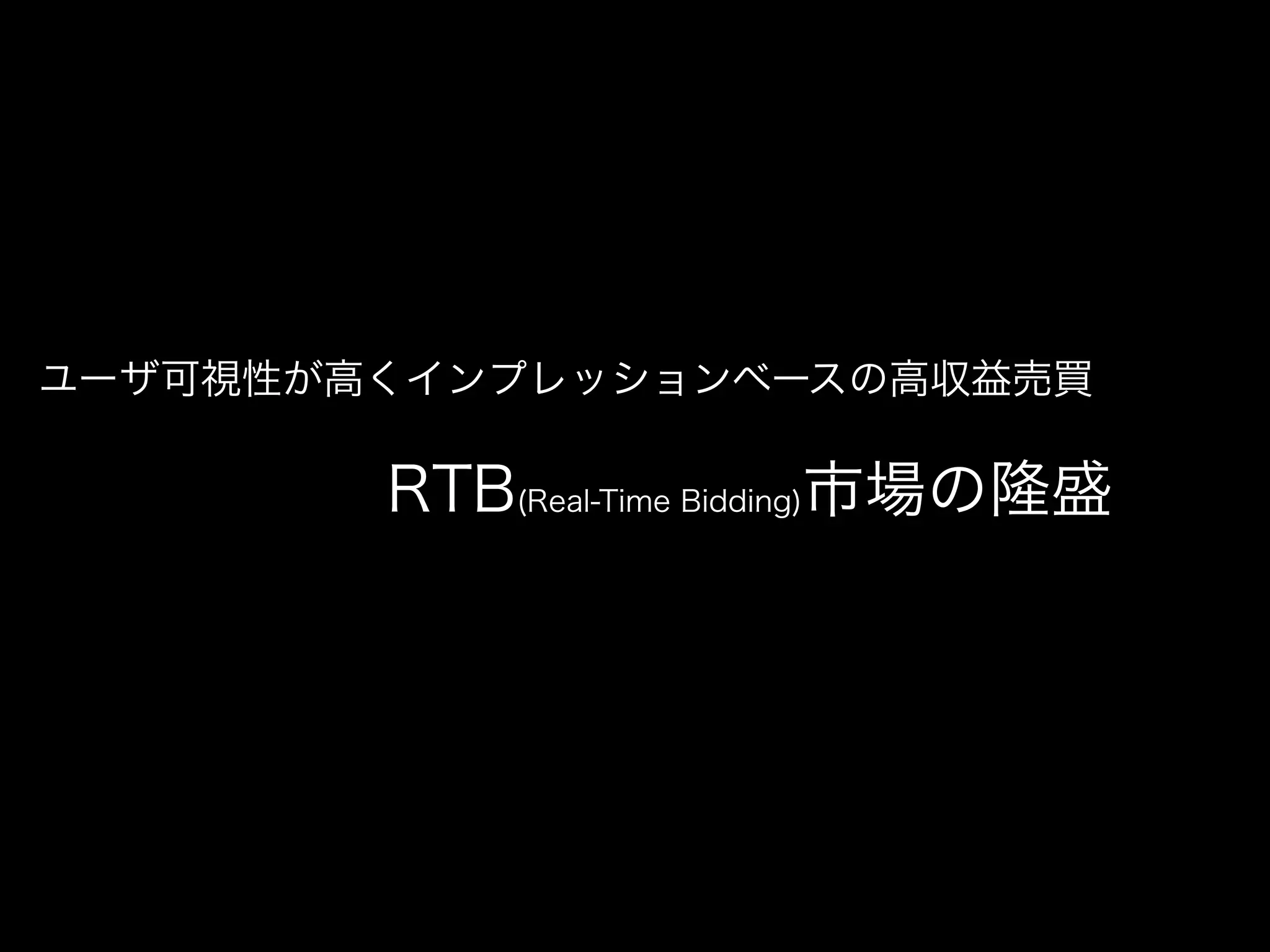 ユーザ可視性が高くインプレッションベースの高収益売買

        RTB(Real-Time Bidding)市場の隆盛
 