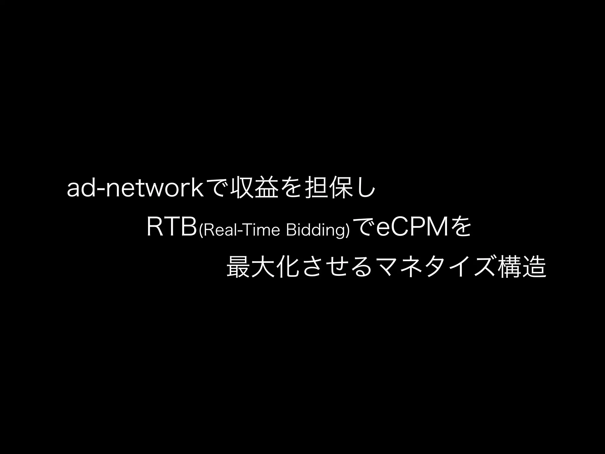 ad-networkで収益を担保し
   RTB(Real-Time Bidding)でeCPMを
      最大化させるマネタイズ構造
 