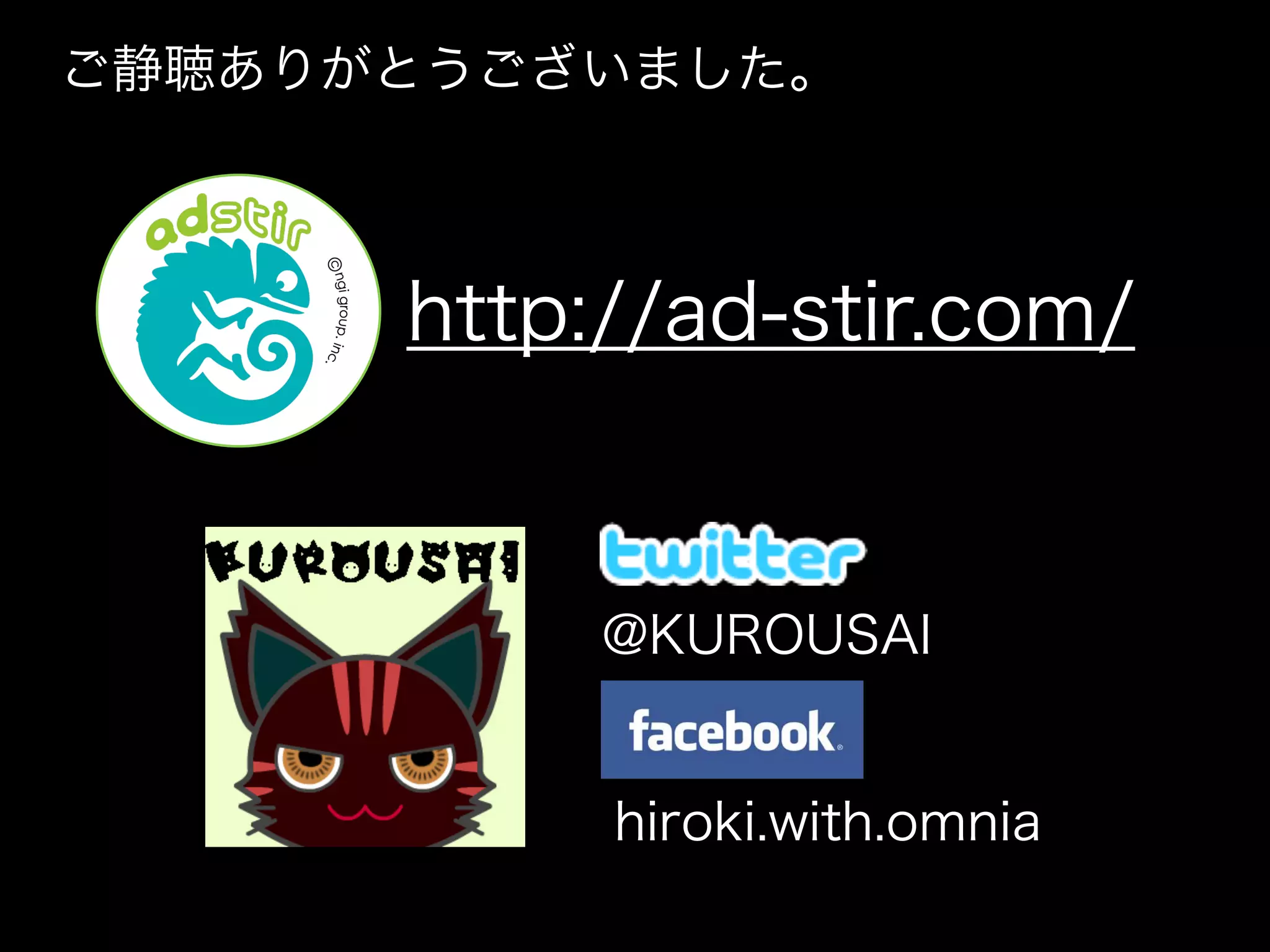 ご静聴ありがとうございました。



      http://ad-stir.com/

           

           @KUROUSAI

          

               hiroki.with.omnia
 