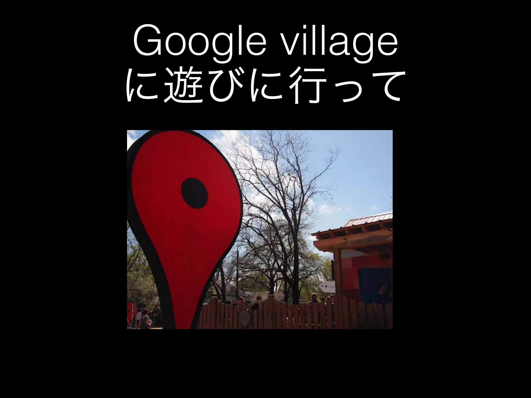 Google village
に遊びに行って
 