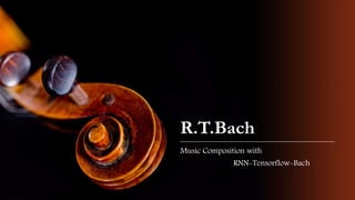 R.T.Bach
Music Composition with
RNN-Tensorflow-Bach
 