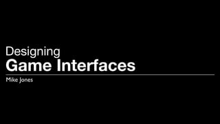 Game Interfaces
Mike Jones
Designing
 