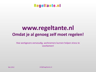 www.regeltante.nl
     Omdat je al genoeg zelf moet regelen!
           Hoe werkgevers eenvoudig, werknemers kunnen helpen stress te
                                  voorkomen!




Mei 2012                         info@regeltante.nl
 