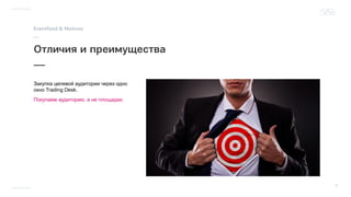 Закупка целевой аудитории через одно
окно Trading Desk.
Покупаем аудиторию, а не площадки.
 