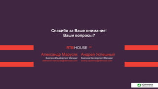 Андрей Успешный
Business Development Manager
andriy.uspishnyi@rtbhouse.com
Спасибо за Ваше внимание!
Ваши вопросы?
Александр Марусяк
Business Development Manager
oleksandr.marusyak@rtbhouse.com
 