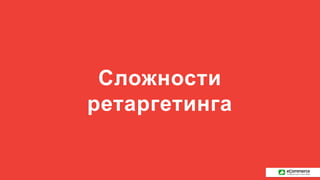 Сложности
ретаргетинга
 