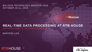 REAL-TIME DATA PROCESSING AT RTB HOUSEREAL-TIME DATA PROCESSING AT RTB HOUSE
BIG DATA TECHNOLOGY MOSCOW 2018
OCTOBER 10-11, 2018
BIG DATA TECHNOLOGY MOSCOW 2018
OCTOBER 10-11, 2018
ARCHITECTURE & LESSONS LEARNED
BARTOSZ ŁOŚ
REAL-TIME DATA PROCESSING AT RTB HOUSE
 