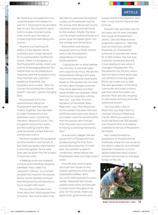 W W W . T R A V E L R E S P O N S I B L Y . I N F O 13
ARTICLE
But there was no budget for it nor
could he expect the workers to
pay for it. Food had to be provided
free of cost. He scoured for ideas
and his eureka moment came
when he hit upon the idea of
connecting tribal well-being with
tourism.
Wayand is a charming hill
station on the Western Ghats
and there was a huge demand
for accommodation facilities for
tourists. There is a bungalow on
the Priyadarshini estate, which was
built for its Managing Director. But
neither Nair nor his predecessor
had ever used the bungalow since
they had their sub-collector’s
residence. Essentially, the
bungalow was unused. “Why not
convert this building into a tourist
resort?” was Nair’s game changing
idea.
He proposed this to the
administrative officers of
Priyadarshini and they were
thrilled. Together, they decided
to make Priyadarshini a tea
plantation resort, christening
the resort ‘Wayand County’. The
bungalow had just four rooms,
but the building and the 400
acre tea estate carried their own
unmatched charm.
The team readied the bungalow
and the estate to host tourists. A
few tribal youngsters were trained
to become guides. Some were
even sent far down the hills to learn
to become chefs.
A trekking route was mapped
out and an enchanting viewpoint
identified. They called the
viewpoint ‘Vishwas’, as a symbol
of belief and hope for the people.
Slowly, tourists started coming in
and Wayanad County became a
much sought-after resort.
The success of the resort was
more about the tribal people than
of tourism. Nair and his team had
decided on and even formulated
a policy at Priyadarshini that all
the money from Wayanad County
would be used to provide meals
for the workers. Initially, the food
was the simple traditional kanji and
payar gruel and green gram, but
the change was tremendous.
Malnutrition and illnesses
dropped within just three months,
and so did Priyadarshini’s
expenditure on medical
reimbursements.
“Linking tourism to tribal welfare
was not easy. It was even seen
with suspicion by many. We did the
impossible by linking it with daily
food which everyone could easily
relate to. The workers did not have
to worry about hunger anymore.
Their faces gleamed and their
sense of relief was palpable. What
food can do, probably nothing
else can,” says Nair. The then
Secretary of the estate, Babu
Rajendran, says “Providing food
for the workers has been the most
satisfying work I have ever done in
my career. I saw the transformation
that the people went through
from starvation and malnutrition
to having a satisfying meal every
day.”
To everyone’s delight, the tea
production at Priyadarshini too
peaked during this time. From
annual tea production of 6 lakh
kilos, the numbers surged to
14 lakh kilos. Never before had
Priyadarshini seen such high output
levels.
Prasanth Nair and his team
also built new houses for the
workers, getting rid of the earlier
dilapidated shelters. Bank
accounts were opened for every
worker. Wayanad Tea County
added more rooms and brought
in more tourists throughout the
year. On the whole, there was
good food, good homes and
happy hearts in Priyadarshini. And
then, it was time for Prasanth Nair
to leave.
Prasanth Nair was there only for
two years but his work changed
the course of Priyadarshini’s
destiny. One old tribal woman
poignantly asked him, “Will they
stop our food if you leave?”
Thankfully no, Priyadarshini
continues to provide free meals
for its 300 workers. The new Sub-
Collector, Sambasiva Rao IAS,
is now leading a new wave of
change in Priyadarshini. The
Priyadarshini Tea Factory, which
had shut down many years ago,
has started functioning again.
Efforts are under way to help
the next generation of the tribal
community find more lucrative
jobs than what the estate can
provide. Plans are also ongoing
to add newer revenue areas like
adventure tourism.
“So if you plan a trip to
Wayanad, you might want to
consider staying at Wayanad
County. What you spend as a
tourist will feed over 300 people,”
says Prasanth Nair, who deeply
cherishes his tenure at Priydarshini
Tea Estate.
Nair carried forward his
experience at Priyadarshini to
Kozhikode where he now serves as
the district collector, and initiated
Operation Sulaimani, a much
appreciated free meal coupon
scheme that ensures no one goes
hungry in the city.
final_rt_booklet2016_full_booklet.indd 15 10/20/2016 4:06:39 PM
 