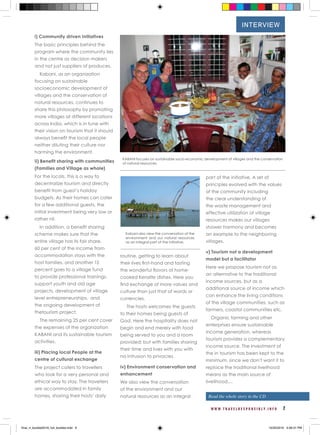 W W W . T R A V E L R E S P O N S I B L Y . I N F O 7
i) Community driven Initiatives
The basic principles behind the
program where the community lies
in the centre as decision makers
and not just suppliers of produces.
Kabani, as an organization
focusing on sustainable
socioeconomic development of
villages and the conservation of
natural resources, continues to
share this philosophy by promoting
more villages at different locations
across India, which is in tune with
their vision on tourism that it should
always benefit the local people
neither diluting their culture nor
harming the environment.
ii) Benefit sharing with communities
(Families and Village as whole)
For the locals, this is a way to
decentralize tourism and directly
benefit from guest’s holiday
budgets. As their homes can cater
for a few additional guests, the
initial investment being very low or
rather nil.
In addition, a benefit sharing
scheme makes sure that the
entire village has its fair share.
60 per cent of the income from
accommodation stays with the
host families, and another 15
percent goes to a village fund
to provide professional trainings,
support youth and old age
projects, development of village
level entrepreneurships, and
the ongoing development of
thetourism project.
The remaining 25 per cent cover
the expenses of the organization
KABANI and its sustainable tourism
activities.
iii) Placing local People at the
centre of cultural exchange
The project caters to travellers
who look for a very personal and
ethical way to stay. The travellers
are accommodated in family
homes, sharing their hosts’ daily
routine, getting to learn about
their lives first-hand and tasting
the wonderful flavors of home-
cooked Keralite dishes. Here you
find exchange of more values and
culture than just that of words or
currencies.
The hosts welcomes the guests
to their homes being guests of
God. Here the hospitality does not
begin and end merely with food
being served to you and a room
provided; but with families sharing
their time and lives with you with
no intrusion to privacies.
iv) Environment conservation and
enhancement
We also view the conversation
of the environment and our
natural resources as an integral
part of the initiative. A set of
principles evolved with the values
of the community including
the clear understanding of
the waste management and
effective utilization of village
resources makes our villages
shower harmony and becomes
an example to the neighboring
villages.
v) Tourism not a development
model but a facilitator
Here we propose tourism not as
an alternative to the traditional
income sources, but as a
additional source of income which
can enhance the living conditions
of the village communities, such as
farmers, coastal communities etc.
Organic farming and other
enterprises ensure sustainable
income generation, whereas
tourism provides a complementary
income source. The investment of
the in tourism has been kept to the
minimum, since we don’t want it to
replace the traditional livelihood
means as the main source of
livelihood....
KABANI focuses on sustainable socio-economic development of villages and the conservation
of natural resources.
Kabani also view the conversation of the
environment and our natural resources
as an integral part of the initiative.
INTERVIEW
Read the whole story in the CD
final_rt_booklet2016_full_booklet.indd 9 10/20/2016 4:06:31 PM
 