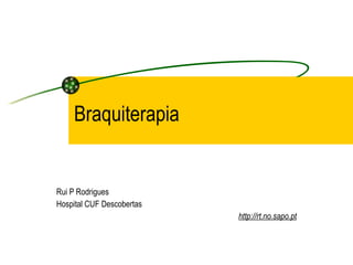 Braquiterapia Rui P Rodrigues Hospital CUF Descobertas http://rt.no.sapo.pt 