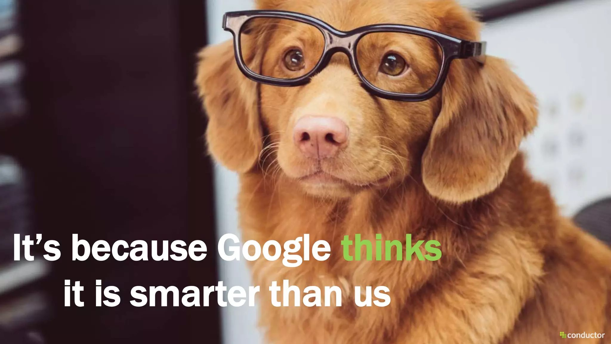 It’s because Google thinks
it is smarter than us
 