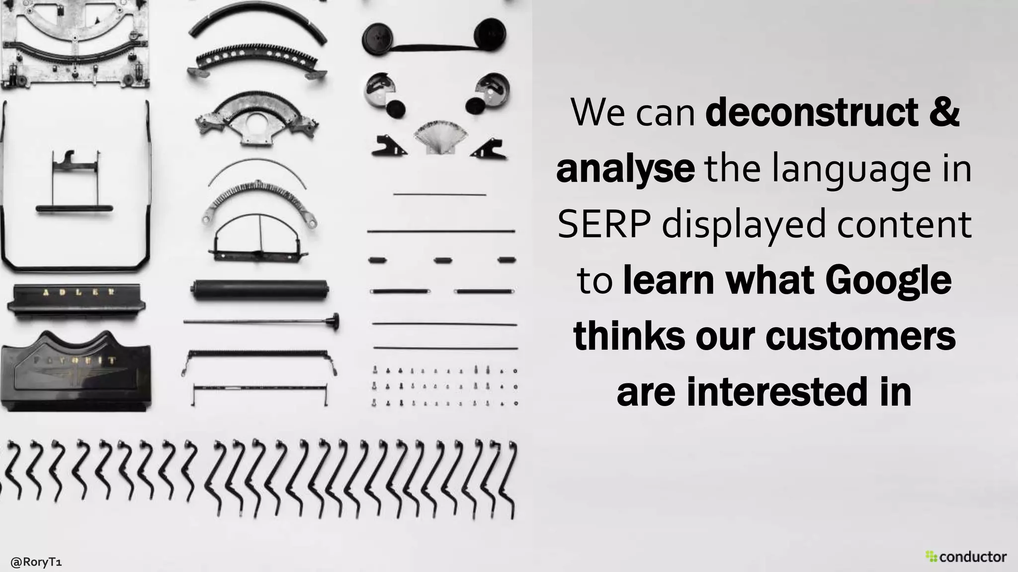 We can deconstruct &
analyse the language in
SERP displayed content
to learn what Google
thinks our customers
are interested in
@RoryT1
 