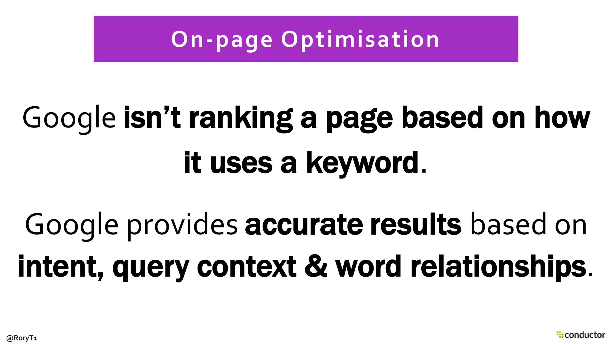 Google isn’t ranking a page based on how
it uses a keyword.
Google provides accurate results based on
intent, query context & word relationships.
On-page Optimisation
@RoryT1
 