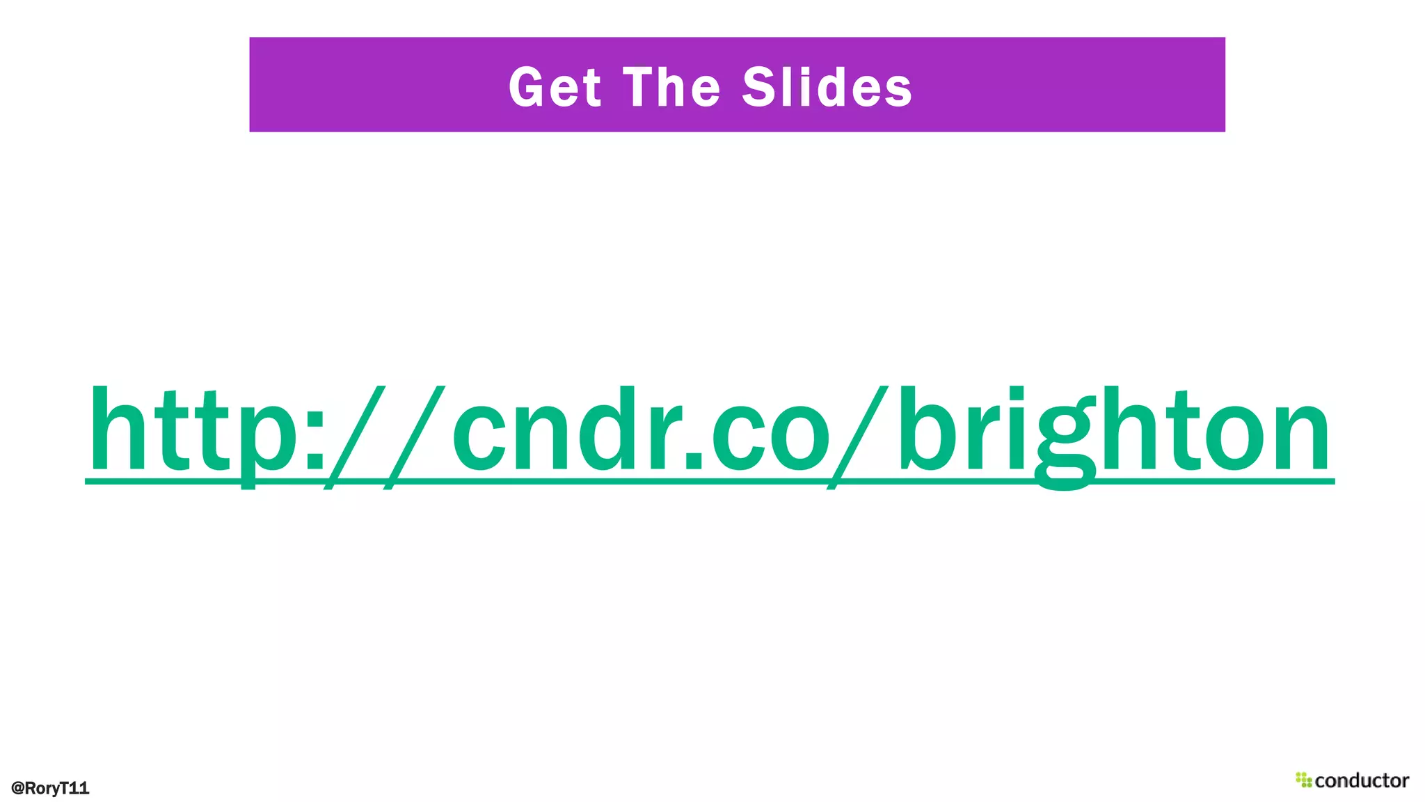 Get The Slides
@RoryT11
http://cndr.co/brighton
 
