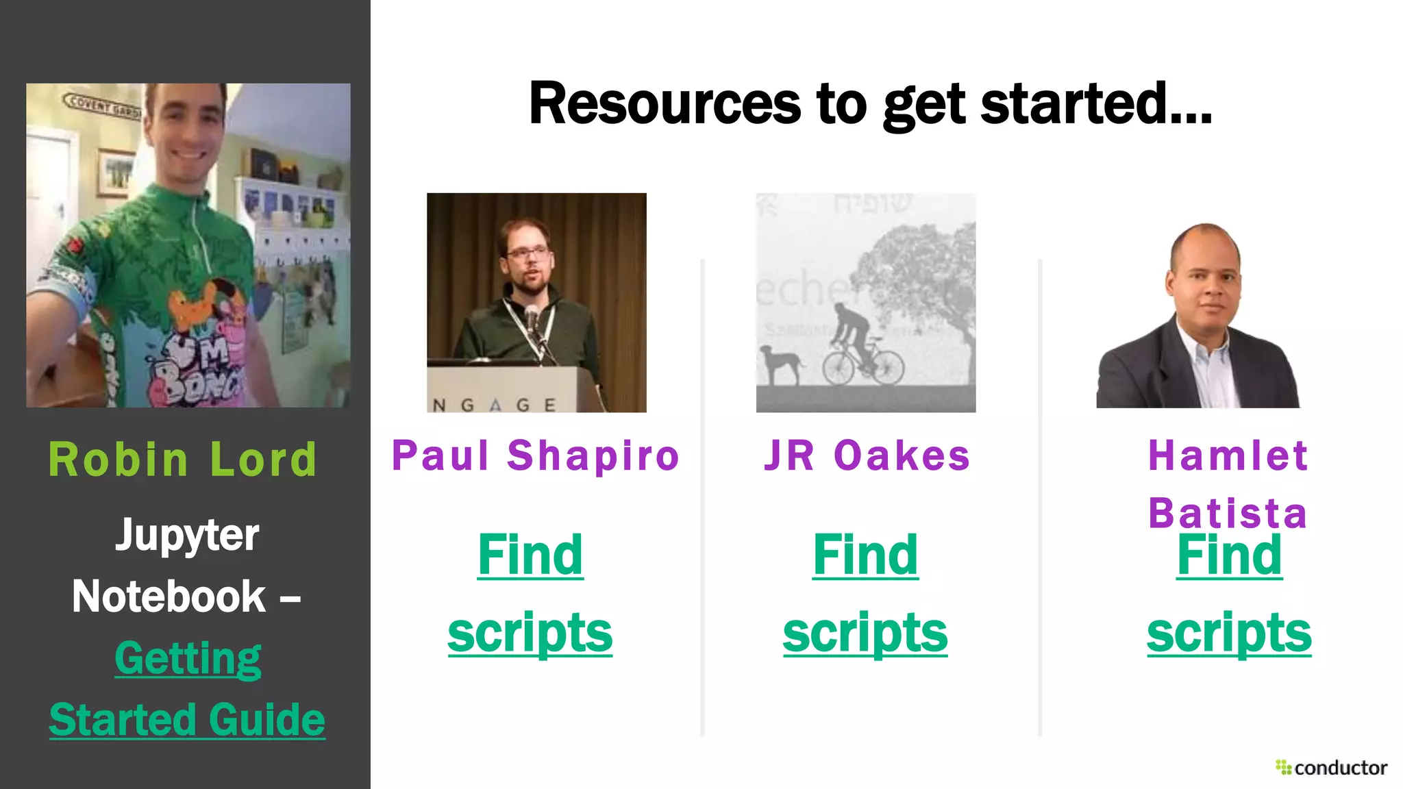 Resources to get started…
Jupyter
Notebook –
Getting
Started Guide
Robin Lord
Find
scripts
Paul Shapiro JR Oakes Hamlet
Batista
Find
scripts
Find
scripts
 
