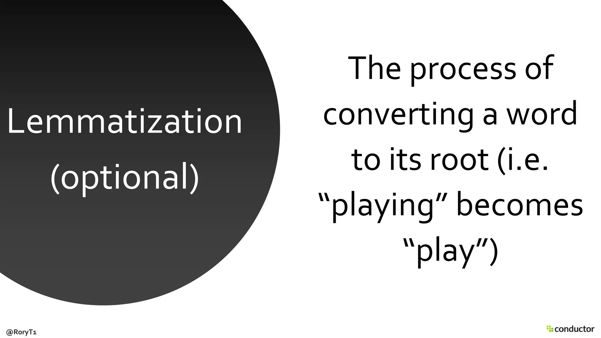 The process of
converting a word
to its root (i.e.
“playing” becomes
“play”)
Lemmatization
(optional)
@RoryT1
 
