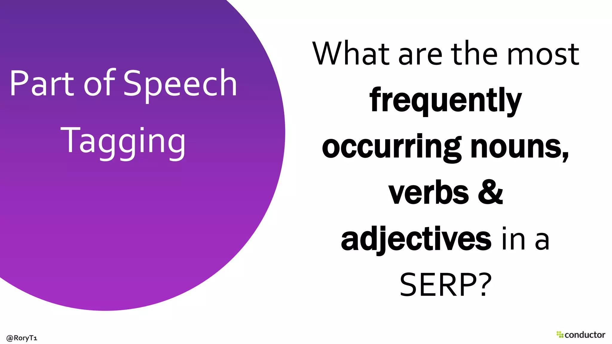 What are the most
frequently
occurring nouns,
verbs &
adjectives in a
SERP?
Part of Speech
Tagging
@RoryT1
 