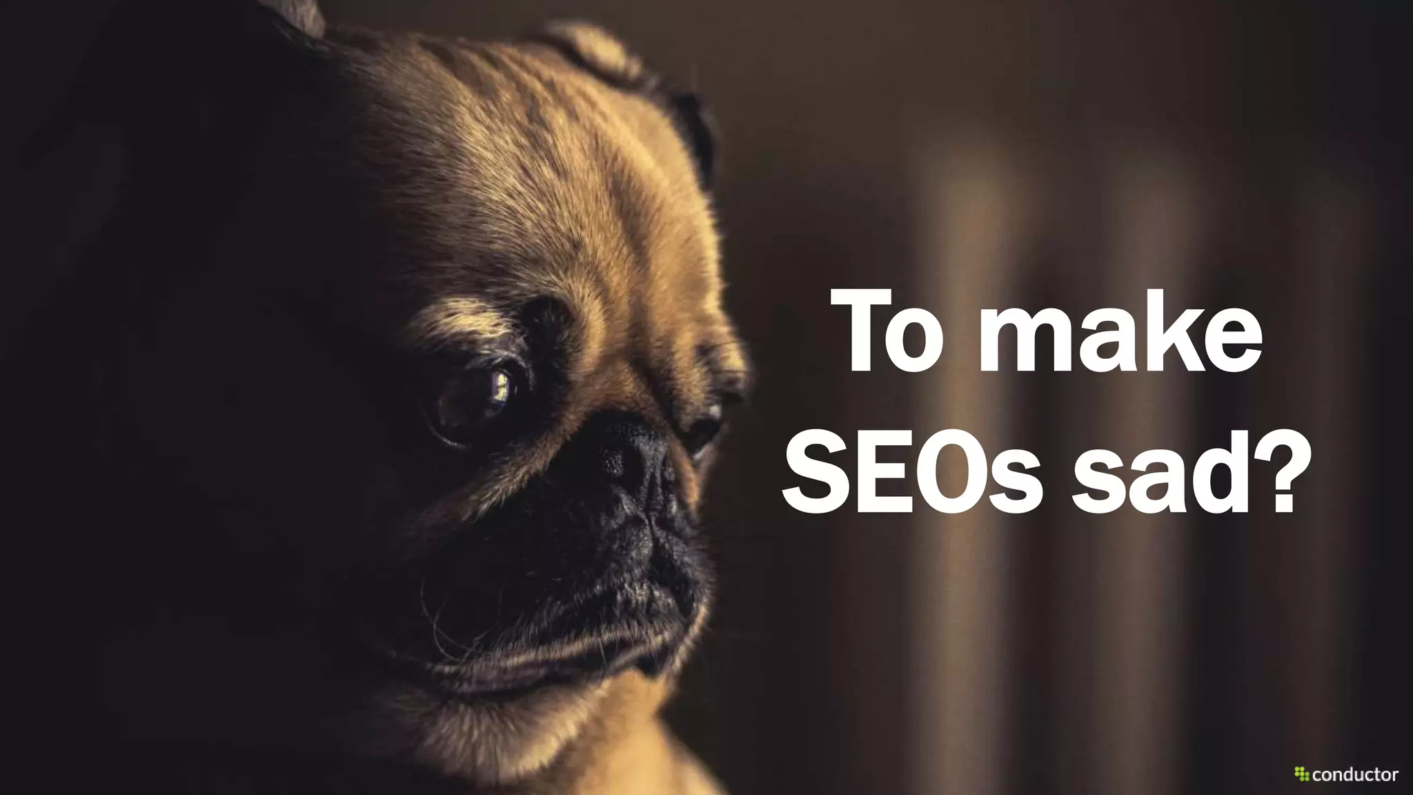 To make
SEOs sad?
 