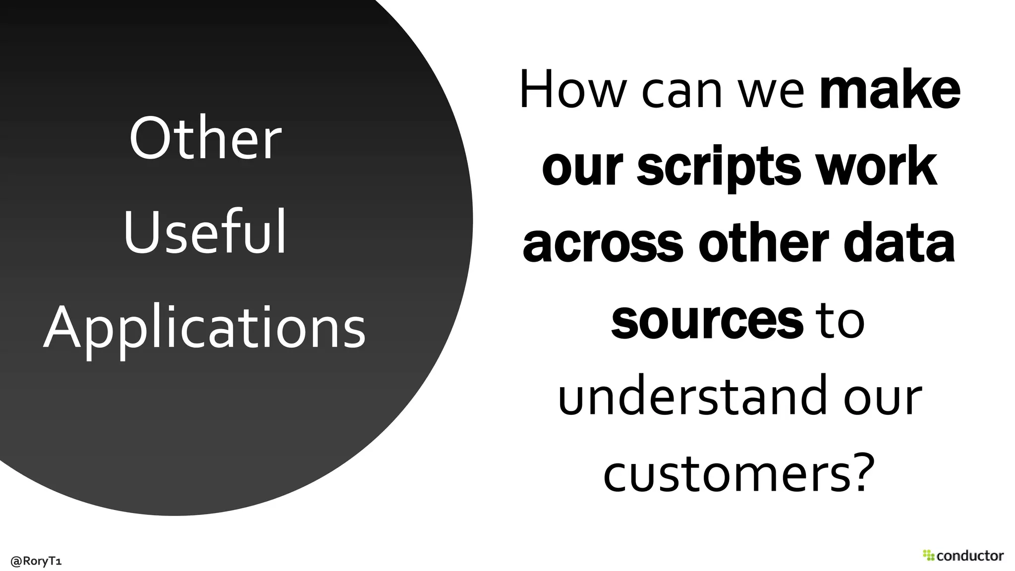 How can we make
our scripts work
across other data
sources to
understand our
customers?
Other
Useful
Applications
@RoryT1
 