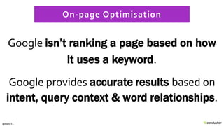 Google isn’t ranking a page based on how
it uses a keyword.
Google provides accurate results based on
intent, query contex...