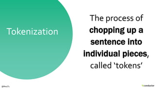 The process of
chopping up a
sentence into
individual pieces,
called ‘tokens’
Tokenization
@RoryT1
 