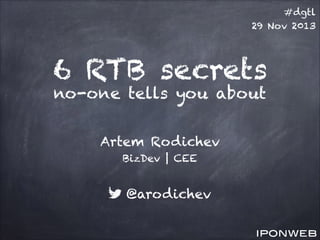 #dgtl
29 Nov 2013

6 RTB secrets
no-one tells you about
Artem Rodichev
BizDev | CEE

@arodichev

 