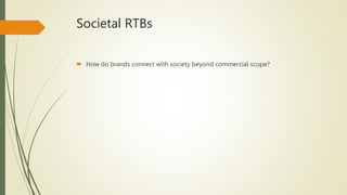 Societal RTBs
 How do brands connect with society beyond commercial scope?
 
