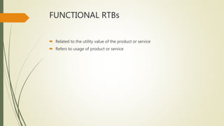 FUNCTIONAL RTBs
 Related to the utility value of the product or service
 Refers to usage of product or service
 