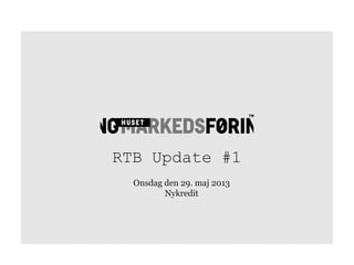 RTB Update #1
Onsdag den 29. maj 2013
Nykredit
 