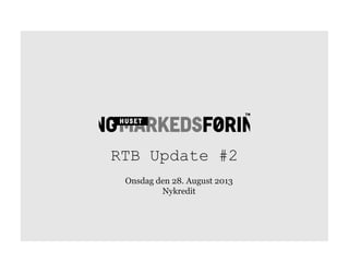 RTB Update #2
Onsdag den 28. August 2013
Nykredit
 