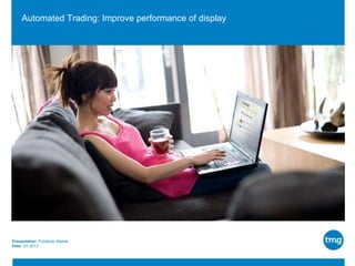 Automated Trading: Improve performance of display

Presentation: Publisher Market
Date: Q1 2013

 