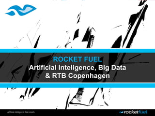 ROCKET FUEL
Artificial Inteligence, Big Data
& RTB Copenhagen
 