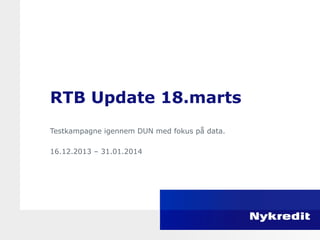RTB Update 18.marts
Testkampagne igennem DUN med fokus på data.
16.12.2013 – 31.01.2014
 