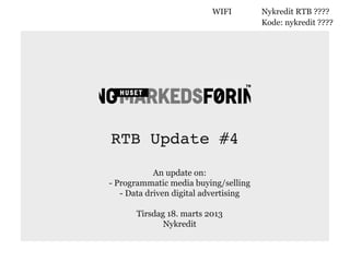 RTB Update #4
An update on:
- Programmatic media buying/selling
- Data driven digital advertising
Tirsdag 18. marts 2013
Nykredit
WIFI Nykredit RTB ????
Kode: nykredit ????
 