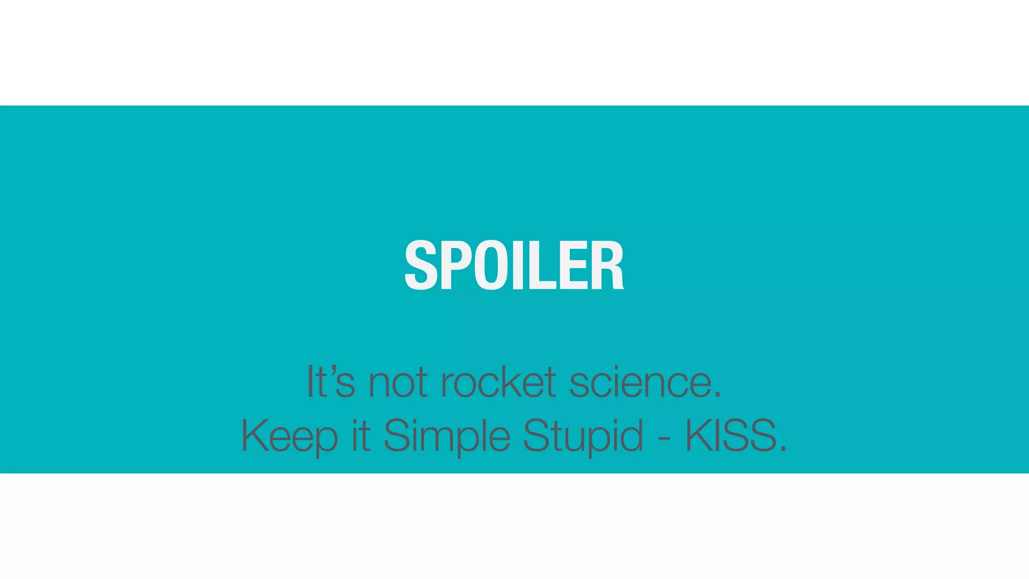 SPOILER
It’s not rocket science.


Keep it Simple Stupid - KISS.
 