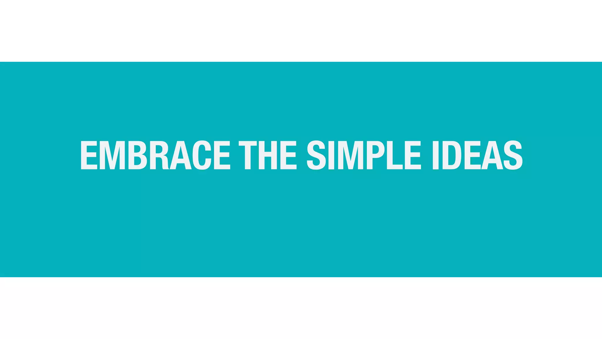 EMBRACE THE SIMPLE IDEAS
 