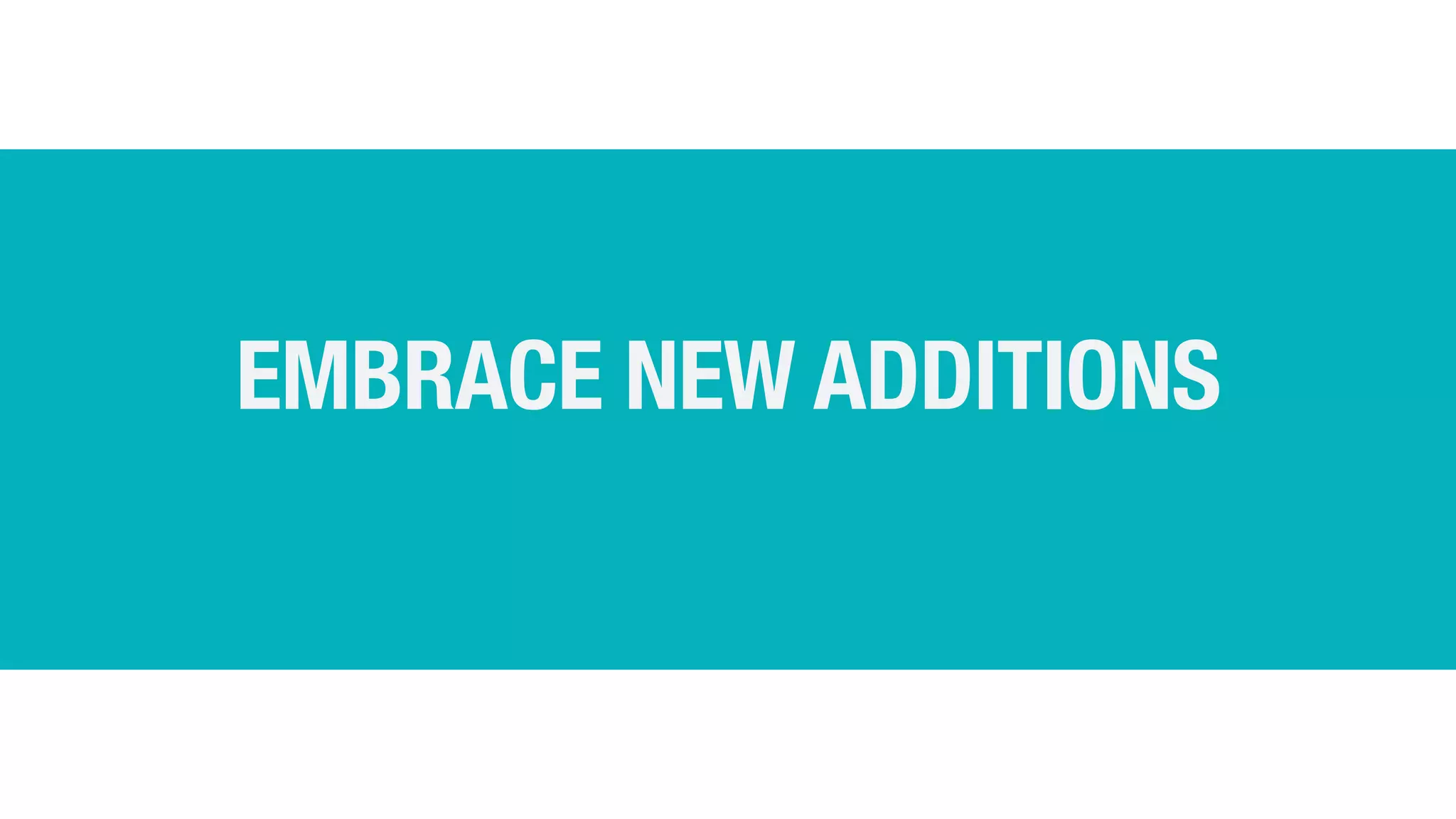 EMBRACE NEW ADDITIONS
 