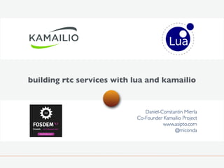 building rtc services with lua and kamailio
Daniel-Constantin Mierla
Co-Founder Kamailio Project
www.asipto.com
@miconda
 