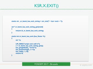 KSR.X.EXIT()
© asipto.comFOSDEM 2017 - Brussels
static str _sr_kemi_lua_exit_string = str_init("~~ksr~exit~~");
str* sr_ke...