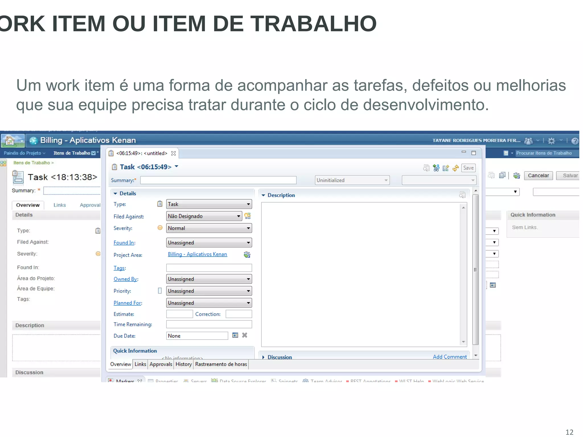 12
ORK ITEM OU ITEM DE TRABALHO
Um work item é uma forma de acompanhar as tarefas, defeitos ou melhorias
que sua equipe precisa tratar durante o ciclo de desenvolvimento.
 