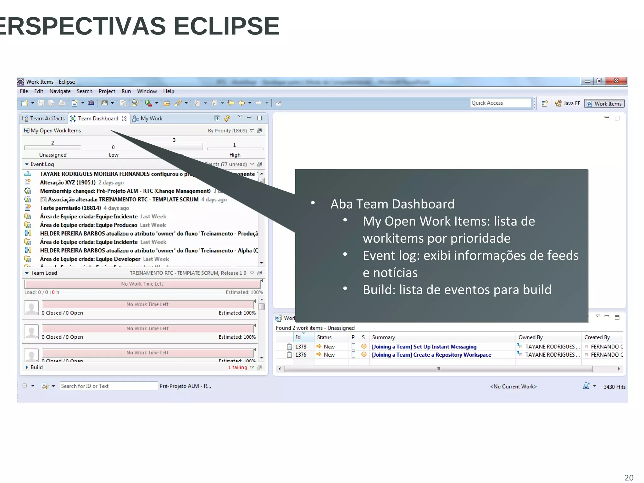 20
ERSPECTIVAS ECLIPSE
• Aba Team Dashboard
• My Open Work Items: lista de
workitems por prioridade
• Event log: exibi informações de feeds
e notícias
• Build: lista de eventos para build
• Aba Team Dashboard
• My Open Work Items: lista de
workitems por prioridade
• Event log: exibi informações de feeds
e notícias
• Build: lista de eventos para build
 