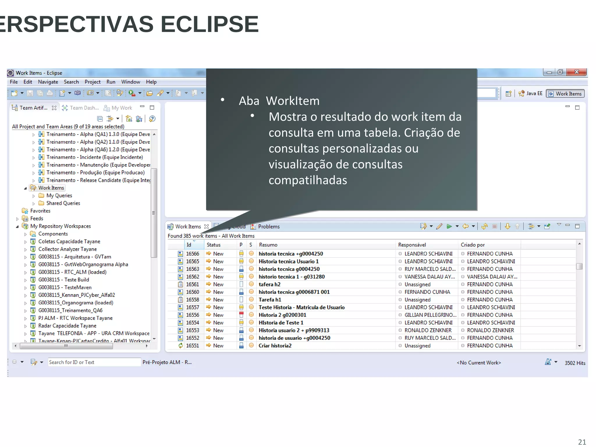 21
ERSPECTIVAS ECLIPSE
• Aba WorkItem
• Mostra o resultado do work item da
consulta em uma tabela. Criação de
consultas personalizadas ou
visualização de consultas
compatilhadas
• Aba WorkItem
• Mostra o resultado do work item da
consulta em uma tabela. Criação de
consultas personalizadas ou
visualização de consultas
compatilhadas
 