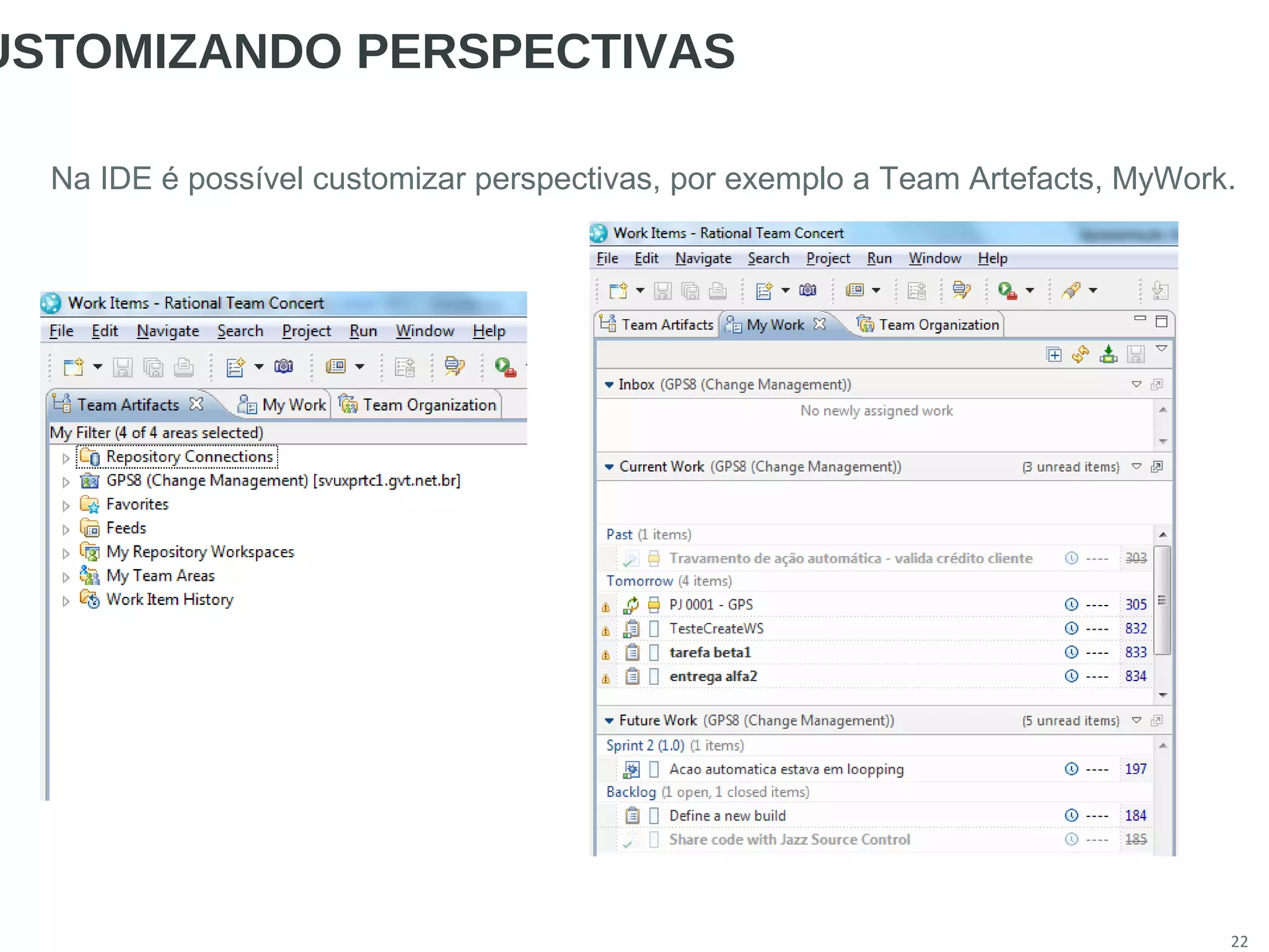 22
USTOMIZANDO PERSPECTIVAS
Na IDE é possível customizar perspectivas, por exemplo a Team Artefacts, MyWork.
 