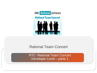 Rational Team Concert
RTC -Rational Team Concert
Developer Level – parte 1
 