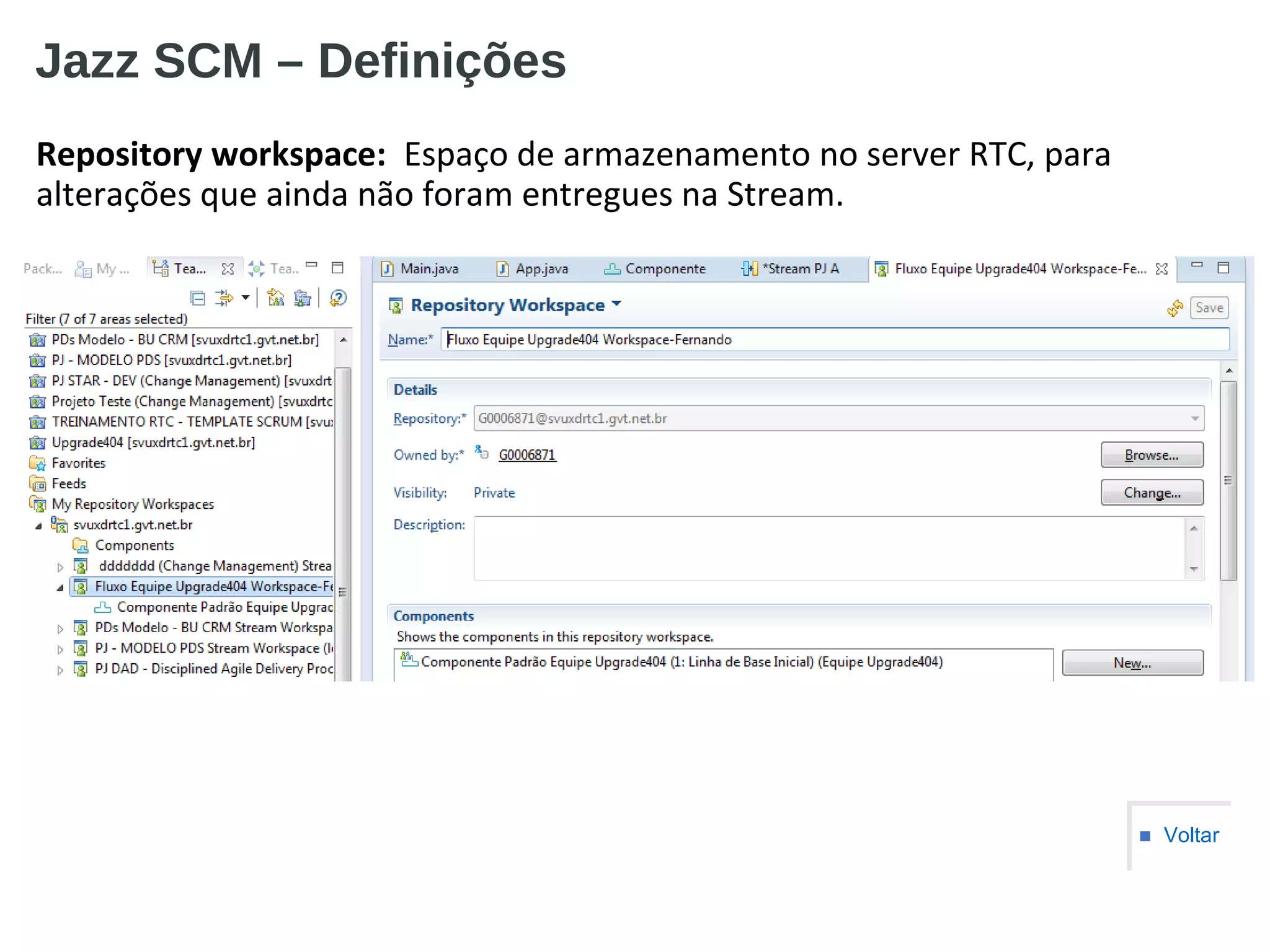 Jazz SCM – Definições
Repository workspace: Espaço de armazenamento no server RTC, para
alterações que ainda não foram entregues na Stream.
■ Voltar
 