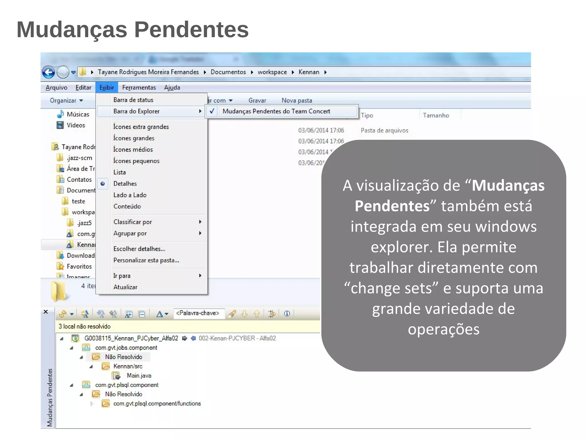 Mudanças Pendentes
A visualização de “Mudanças
Pendentes” também está
integrada em seu windows
explorer. Ela permite
trabalhar diretamente com
“change sets” e suporta uma
grande variedade de
operações
 