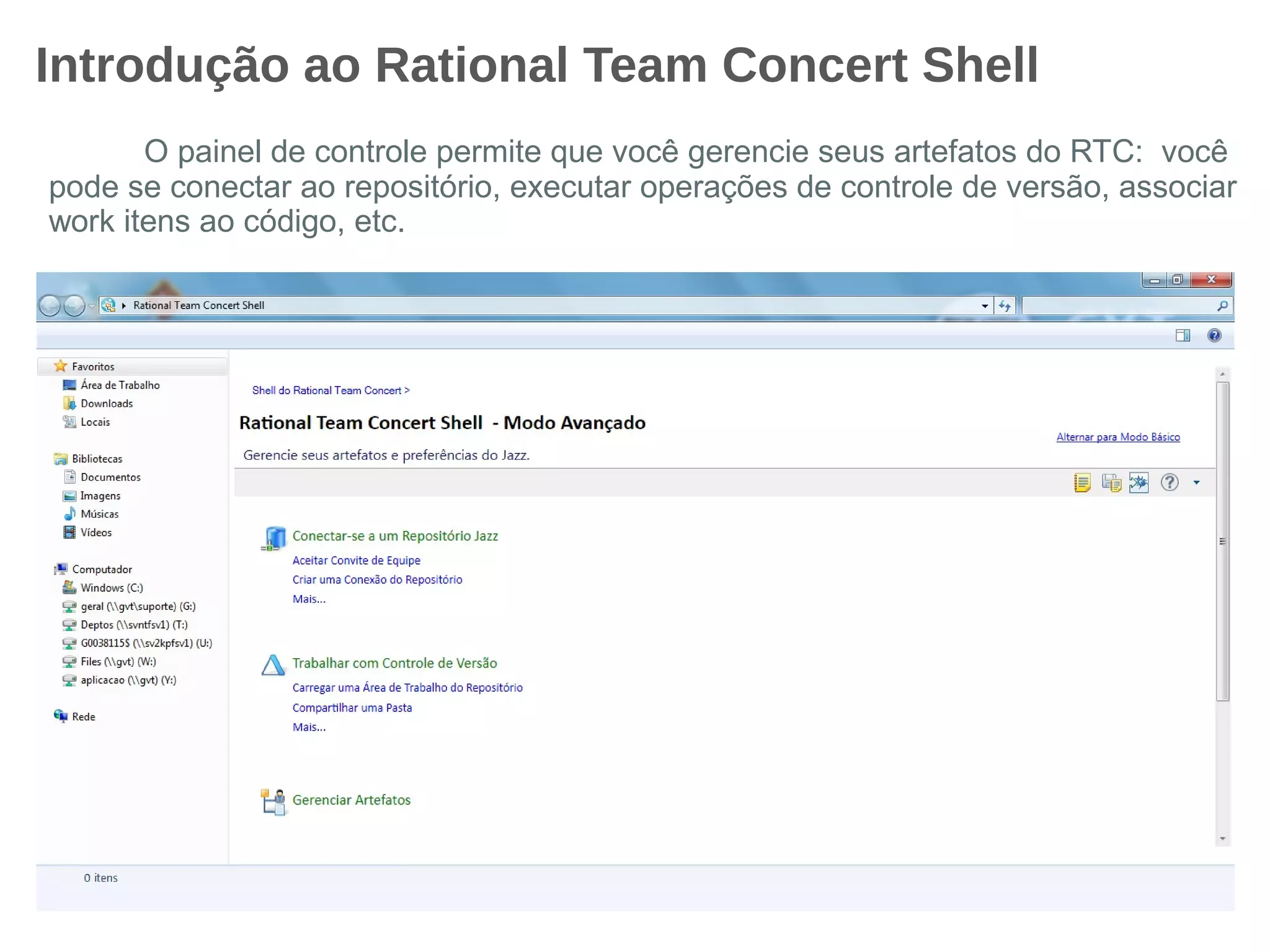 Introdução ao Rational Team Concert Shell
O painel de controle permite que você gerencie seus artefatos do RTC: você
pode se conectar ao repositório, executar operações de controle de versão, associar
work itens ao código, etc.
 