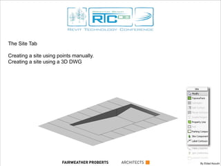 The Site Tab
Creating a site using points manually.
Creating a site using a 3D DWG
By Eldad AsoulinFAIRWEATHER PROBERTS ARCHITECTS
 