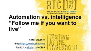 Automation vs. intelligence
“Follow me if you want to
live”
Viktor Slavchev
Blog: https://mrslavchev.com
Feedback: sli.do code C889
 