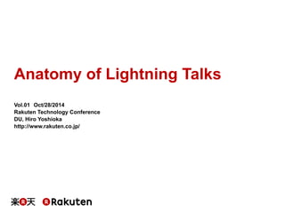 Anatomy of Lightning Talks 
Vol.01　Oct/28/2014 
Rakuten Technology Conference 
DU, Hiro Yoshioka 
http://www.rakuten.co.jp/ 
 